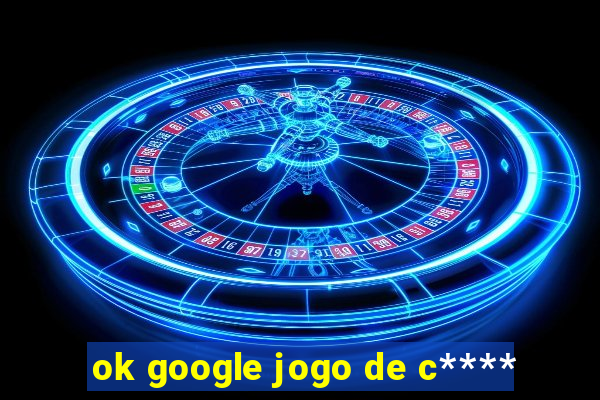 ok google jogo de c****